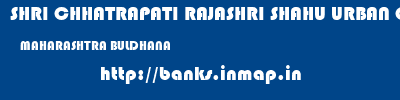 SHRI CHHATRAPATI RAJASHRI SHAHU URBAN COOPERATIVE BANK LIMITED  MAHARASHTRA BULDHANA    banks information 